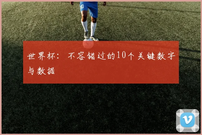 世界杯:不容错过的10个关键数字与数据