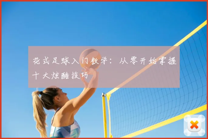 花式足球入门教学：从零开始掌握十大炫酷技巧