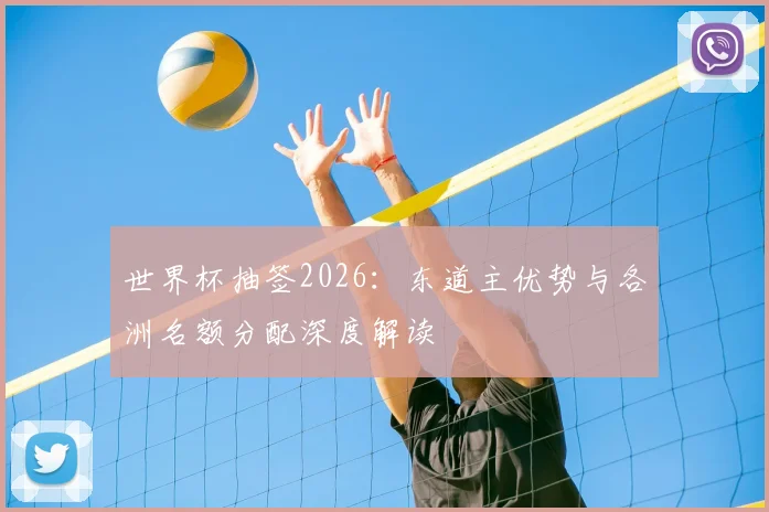 世界杯抽签2026：东道主优势与各洲名额分配深度解读