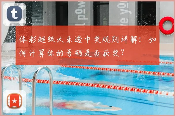 体彩超级大乐透中奖规则详解：如何计算你的号码是否获奖？