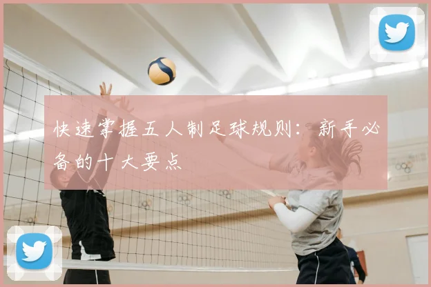快速掌握五人制足球规则:新手必备的十大要点