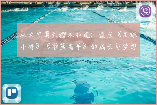 从大空翼到樱木花道:盘点《足球小将》《灌篮高手》的成长与梦想