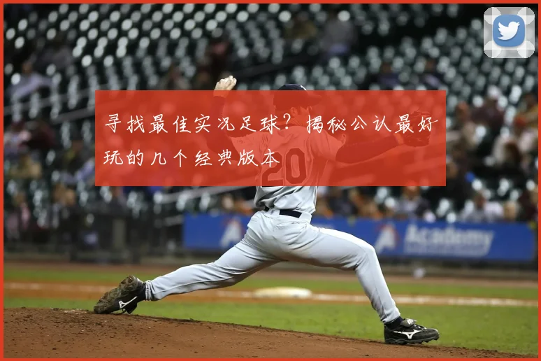 寻找最佳实况足球?揭秘公认最好玩的几个经典版本