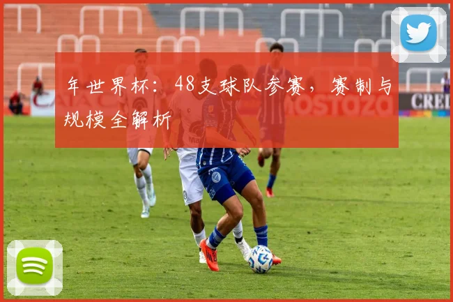 年世界杯:48支球队参赛,赛制与规模全解析