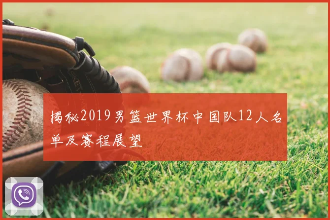 揭秘2019男篮世界杯中国队12人名单及赛程展望